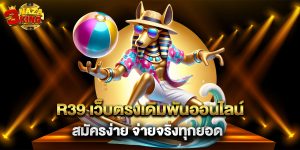 R39 เว็บตรงเดิมพันออนไลน์ สมัครง่าย จ่ายจริงทุกยอด